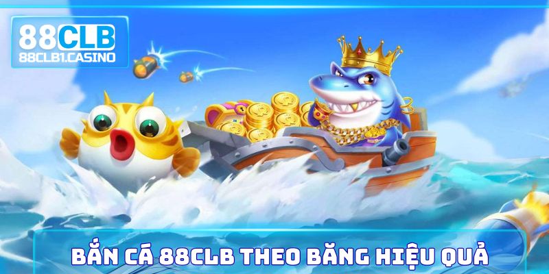 Bắn cá 88CLB theo băng hiệu quả