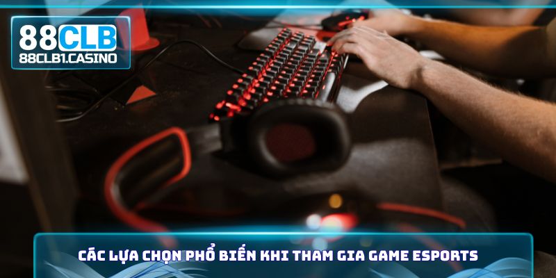 Các lựa chọn phổ biến khi tham gia Game Esports