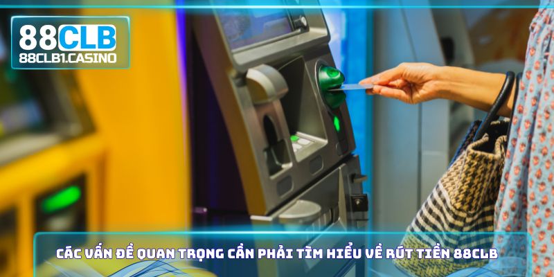 Các vấn đề quan trọng cần phải tìm hiểu về rút tiền 88CLB