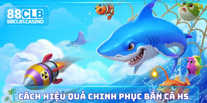 Cách hiệu quả chinh phục Bắn Cá H5
