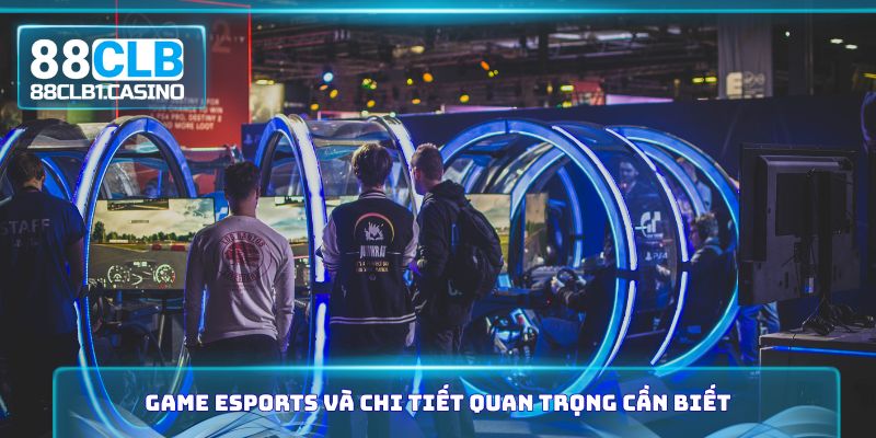 Game Esports và chi tiết quan trọng cần biết