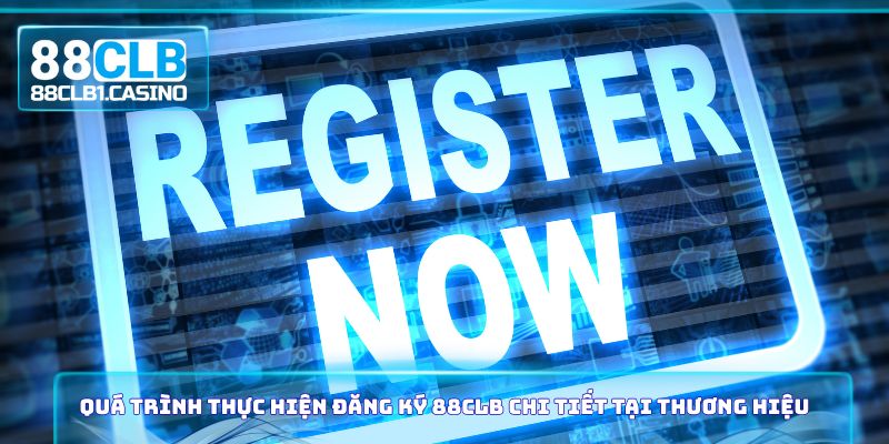 Quá trình thực hiện đăng ký 88CLB chi tiết tại thương hiệu