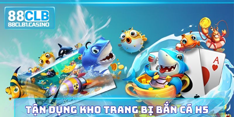 Tận dụng kho trang bị Bắn Cá H5