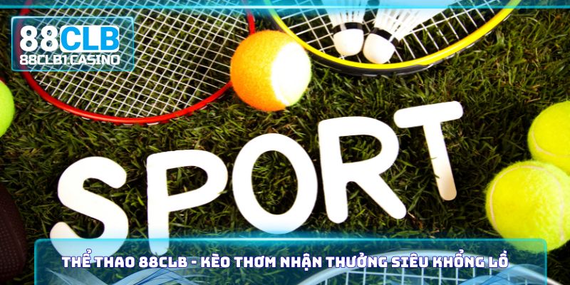 Thể Thao 88CLB - Kèo Thơm Nhận Thưởng Siêu Khổng Lồ
