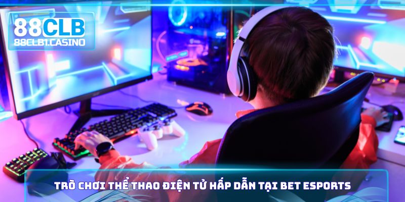 Trò chơi thể thao điện tử hấp dẫn tại Bet Esports